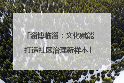 淄博临淄：文化赋能 打造社区治理新样本