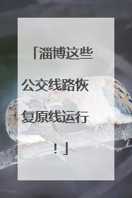 淄博这些公交线路恢复原线运行！