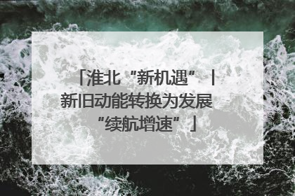 淮北“新机遇”丨新旧动能转换为发展“续航增速”