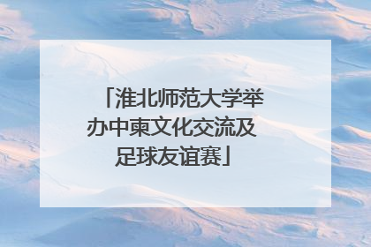 淮北师范大学举办中柬文化交流及足球友谊赛