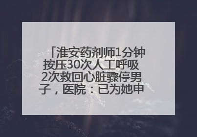 淮安药剂师1分钟按压30次人工呼吸2次救回心脏骤停男子，医院：已为她申报见义勇为
