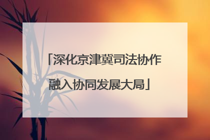 深化京津冀司法协作 融入协同发展大局