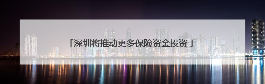 深圳将推动更多保险资金投资于科技创新｜聚焦深圳系列发布会