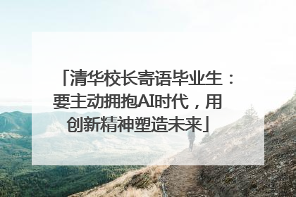 清华校长寄语毕业生：要主动拥抱AI时代，用创新精神塑造未来