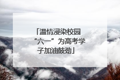 温情浸染校园 “六一”为高考学子加油鼓劲