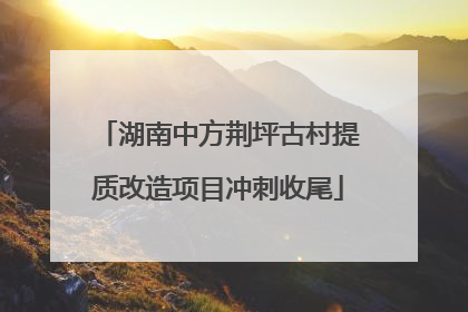 湖南中方荆坪古村提质改造项目冲刺收尾