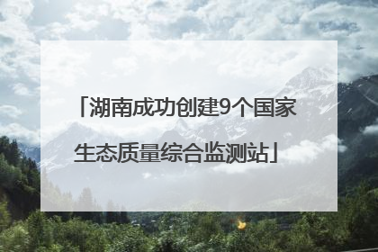 湖南成功创建9个国家生态质量综合监测站