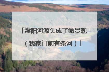 滏阳河源头成了微景观（我家门前有条河）