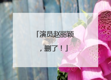 演员赵丽颖，删了！