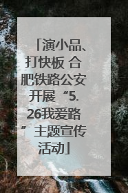 演小品、打快板 合肥铁路公安开展“5.26我爱路”主题宣传活动