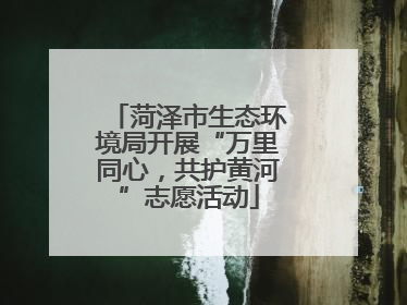 菏泽市生态环境局开展“万里同心，共护黄河”志愿活动