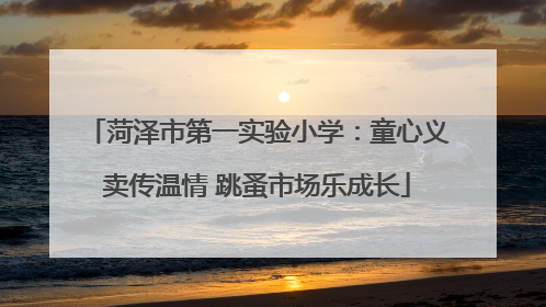 菏泽市第一实验小学：童心义卖传温情 跳蚤市场乐成长