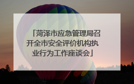 菏泽市应急管理局召开全市安全评价机构执业行为工作座谈会
