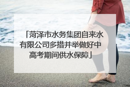 菏泽市水务集团自来水有限公司多措并举做好中高考期间供水保障