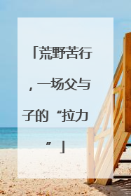 荒野苦行，一场父与子的“拉力”