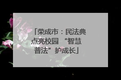 荣成市：民法典点亮校园 “智慧普法”护成长