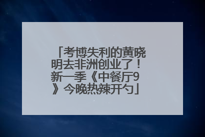 考博失利的黄晓明去非洲创业了！新一季《中餐厅9》今晚热辣开勺