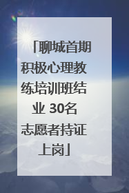 聊城首期积极心理教练培训班结业 30名志愿者持证上岗