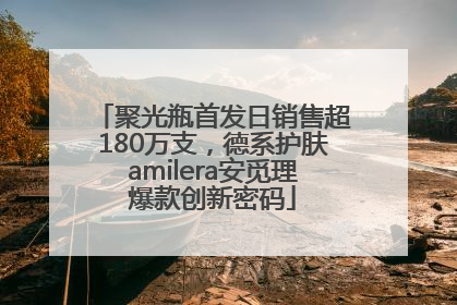 聚光瓶首发日销售超180万支，德系护肤amilera安觅理爆款创新密码