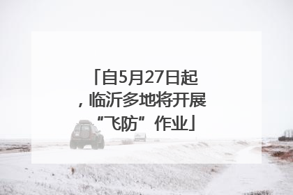 自5月27日起，临沂多地将开展“飞防”作业