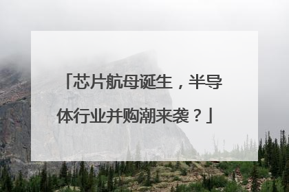 芯片航母诞生，半导体行业并购潮来袭？