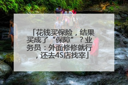 花钱买保险，结果买成了“保障”？业务员：外面修修就行，还去4S店找宰