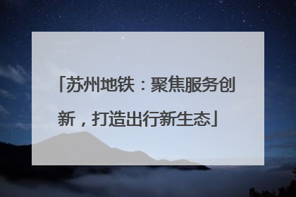 苏州地铁：聚焦服务创新，打造出行新生态