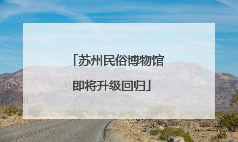苏州民俗博物馆即将升级回归