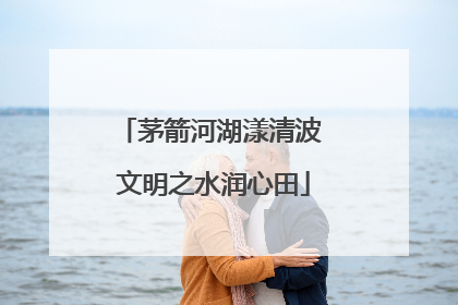 茅箭河湖漾清波 文明之水润心田