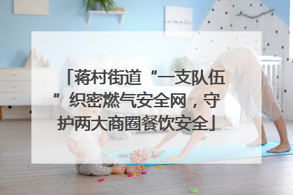 蒋村街道“一支队伍”织密燃气安全网，守护两大商圈餐饮安全