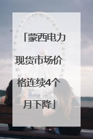 蒙西电力现货市场价格连续4个月下降