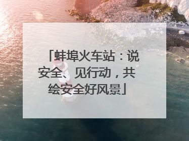 蚌埠火车站：说安全、见行动，共绘安全好风景