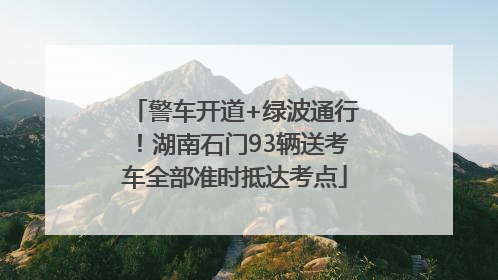 警车开道+绿波通行！湖南石门93辆送考车全部准时抵达考点