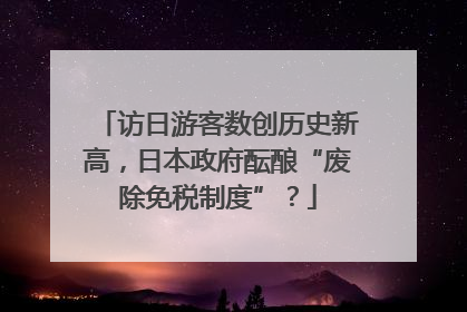 访日游客数创历史新高，日本政府酝酿“废除免税制度”？
