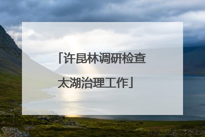 许昆林调研检查太湖治理工作