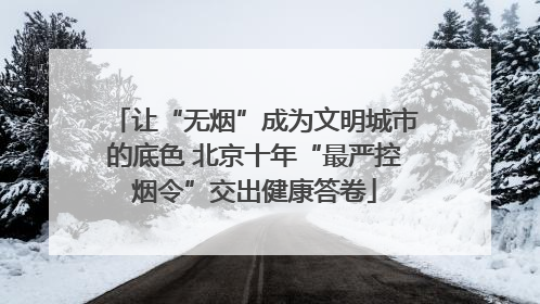 让“无烟”成为文明城市的底色 北京十年“最严控烟令”交出健康答卷