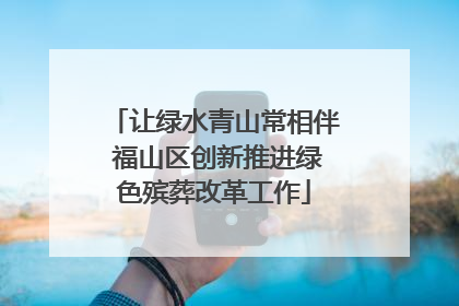 让绿水青山常相伴 福山区创新推进绿色殡葬改革工作