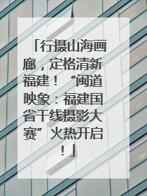行摄山海画廊，定格清新福建！“闽道映象：福建国省干线摄影大赛”火热开启！