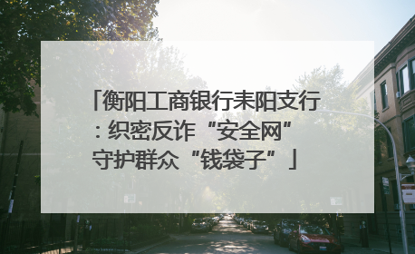 衡阳工商银行耒阳支行：织密反诈“安全网” 守护群众“钱袋子”