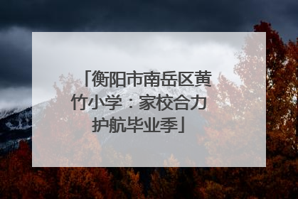 衡阳市南岳区黄竹小学：家校合力护航毕业季