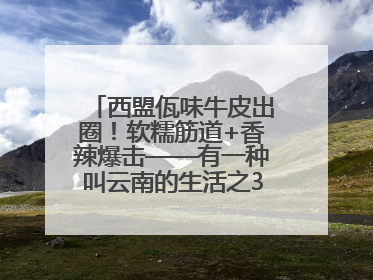 西盟佤味牛皮出圈！软糯筋道+香辣爆击——有一种叫云南的生活之365天