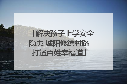 解决孩子上学安全隐患 城阳修缮村路打通百姓幸福道