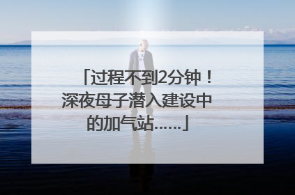 过程不到2分钟！深夜母子潜入建设中的加气站……