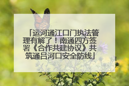 运河通江口门执法管理有解了！南通四方签署《合作共建协议》共筑通吕河口安全防线