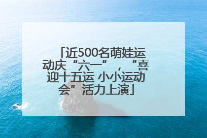 近500名萌娃运动庆“六一”，“喜迎十五运 小小运动会”活力上演
