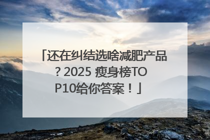 还在纠结选啥减肥产品？2025 瘦身榜TOP10给你答案！