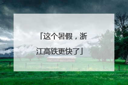 这个暑假，浙江高铁更快了
