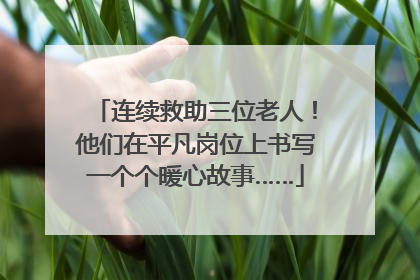 连续救助三位老人！他们在平凡岗位上书写一个个暖心故事……