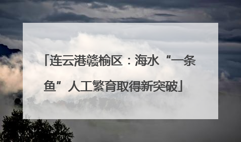 连云港赣榆区：海水“一条鱼”人工繁育取得新突破
