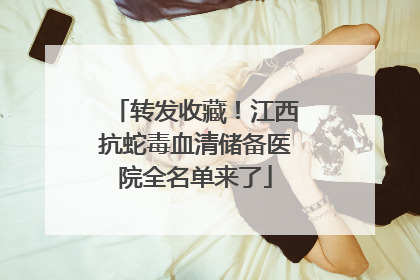 转发收藏！江西抗蛇毒血清储备医院全名单来了